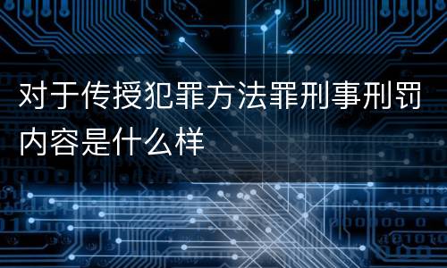 对于传授犯罪方法罪刑事刑罚内容是什么样