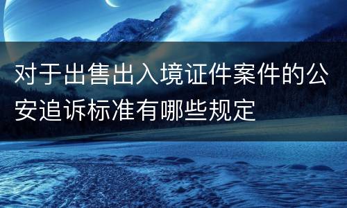 对于出售出入境证件案件的公安追诉标准有哪些规定