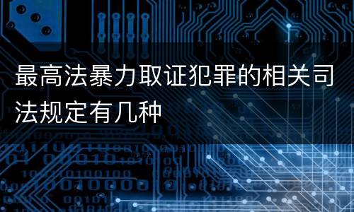 最高法暴力取证犯罪的相关司法规定有几种