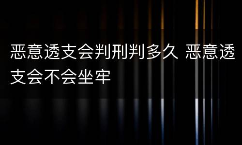 恶意透支会判刑判多久 恶意透支会不会坐牢