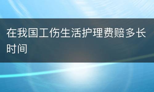在我国工伤生活护理费赔多长时间