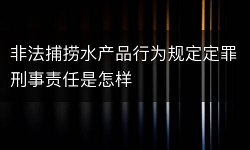 非法捕捞水产品行为规定定罪刑事责任是怎样