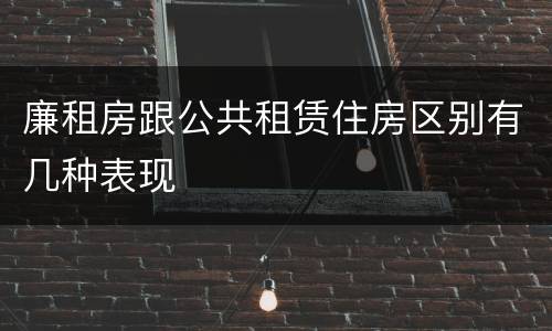 廉租房跟公共租赁住房区别有几种表现