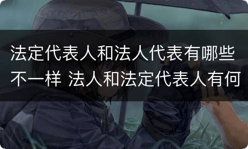 法定代表人和法人代表有哪些不一样 法人和法定代表人有何区别