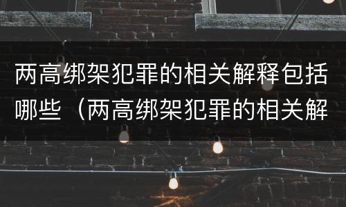 两高绑架犯罪的相关解释包括哪些（两高绑架犯罪的相关解释包括哪些内容）