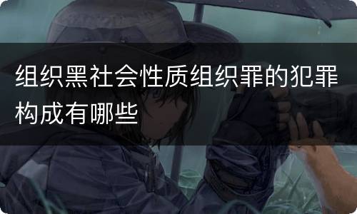 组织黑社会性质组织罪的犯罪构成有哪些