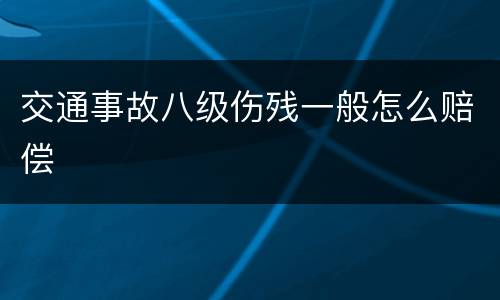 交通事故八级伤残一般怎么赔偿
