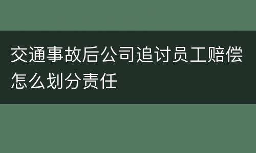交通事故后公司追讨员工赔偿怎么划分责任