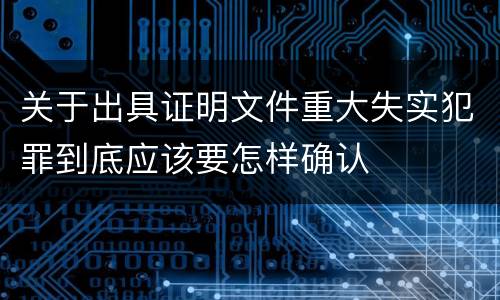关于出具证明文件重大失实犯罪到底应该要怎样确认
