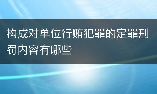 构成对单位行贿犯罪的定罪刑罚内容有哪些