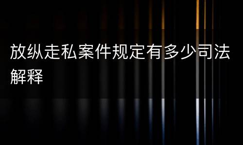 放纵走私案件规定有多少司法解释