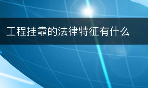工程挂靠的法律特征有什么