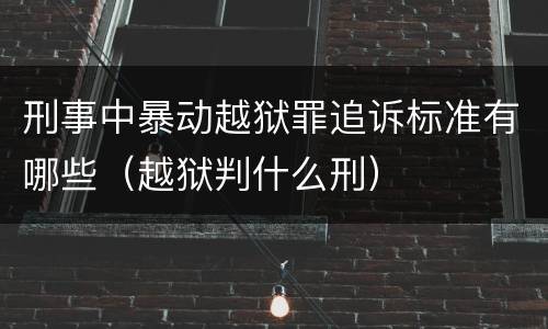 刑事中暴动越狱罪追诉标准有哪些（越狱判什么刑）