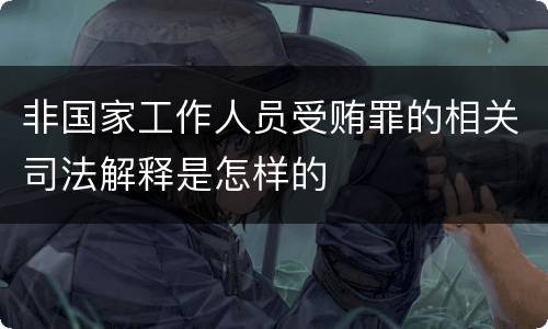 非国家工作人员受贿罪的相关司法解释是怎样的