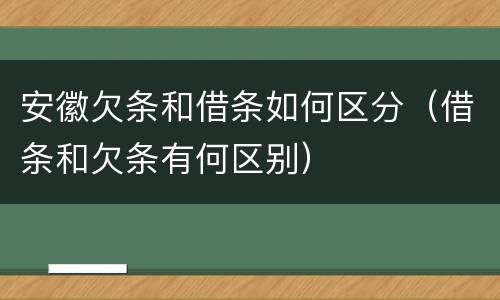 安徽欠条和借条如何区分（借条和欠条有何区别）