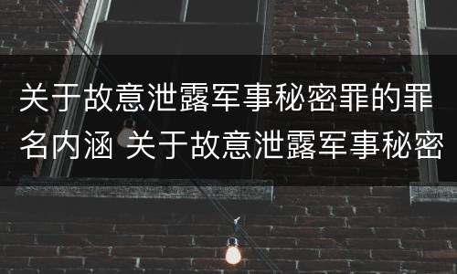 关于故意泄露军事秘密罪的罪名内涵 关于故意泄露军事秘密罪的罪名内涵是