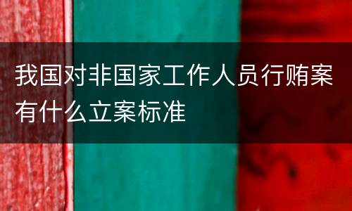 我国对非国家工作人员行贿案有什么立案标准