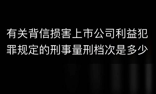 有关背信损害上市公司利益犯罪规定的刑事量刑档次是多少