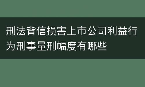 刑法背信损害上市公司利益行为刑事量刑幅度有哪些