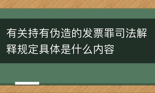 有关持有伪造的发票罪司法解释规定具体是什么内容