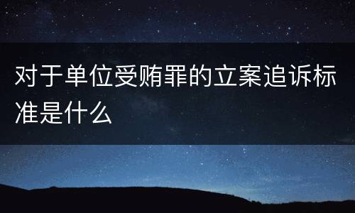 对于单位受贿罪的立案追诉标准是什么