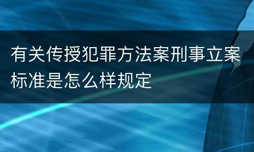 有关传授犯罪方法案刑事立案标准是怎么样规定