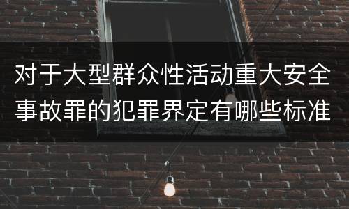 对于大型群众性活动重大安全事故罪的犯罪界定有哪些标准