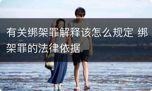 有关绑架罪解释该怎么规定 绑架罪的法律依据