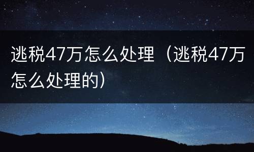 逃税47万怎么处理（逃税47万怎么处理的）