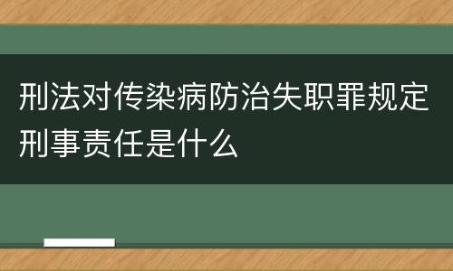 刑法对传染病防治失职罪规定刑事责任是什么