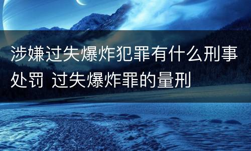 涉嫌过失爆炸犯罪有什么刑事处罚 过失爆炸罪的量刑