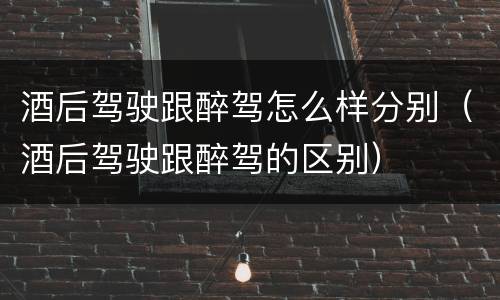 酒后驾驶跟醉驾怎么样分别（酒后驾驶跟醉驾的区别）