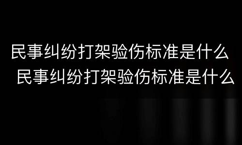 民事纠纷打架验伤标准是什么 民事纠纷打架验伤标准是什么样的