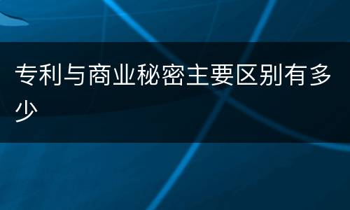专利与商业秘密主要区别有多少