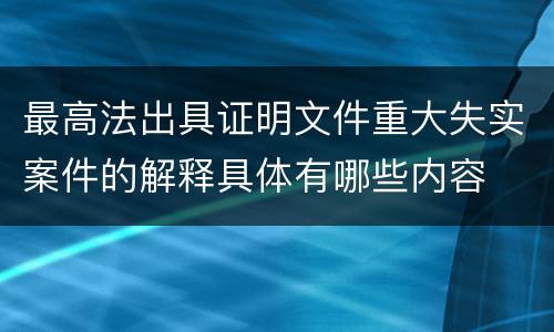 最高法出具证明文件重大失实案件的解释具体有哪些内容