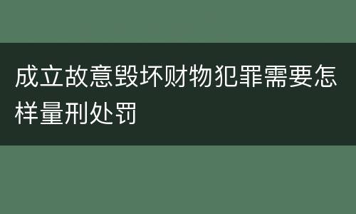 成立故意毁坏财物犯罪需要怎样量刑处罚