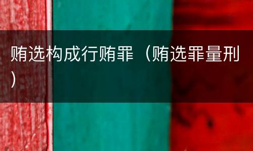 贿选构成行贿罪（贿选罪量刑）