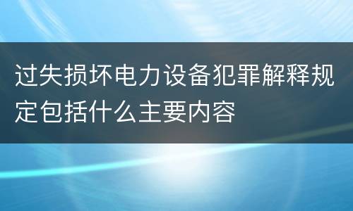 过失损坏电力设备犯罪解释规定包括什么主要内容