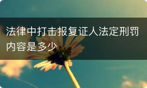 法律中打击报复证人法定刑罚内容是多少