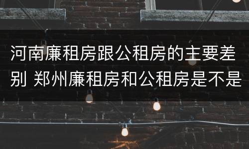 河南廉租房跟公租房的主要差别 郑州廉租房和公租房是不是一样