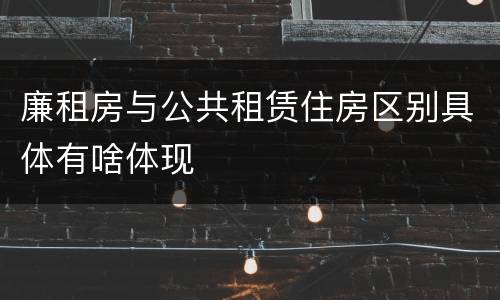 廉租房与公共租赁住房区别具体有啥体现