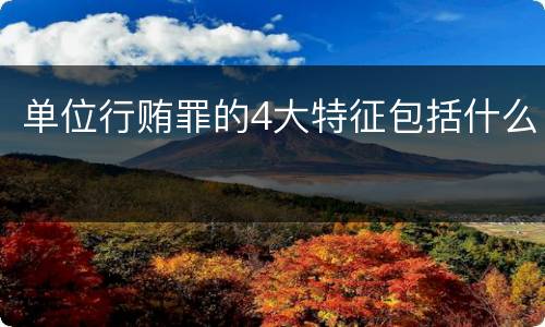 单位行贿罪的4大特征包括什么
