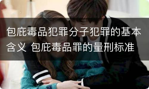 包庇毒品犯罪分子犯罪的基本含义 包庇毒品罪的量刑标准