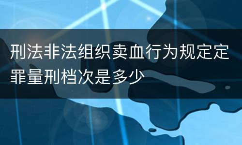 刑法非法组织卖血行为规定定罪量刑档次是多少