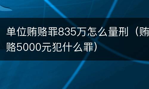 单位贿赂罪835万怎么量刑（贿赂5000元犯什么罪）