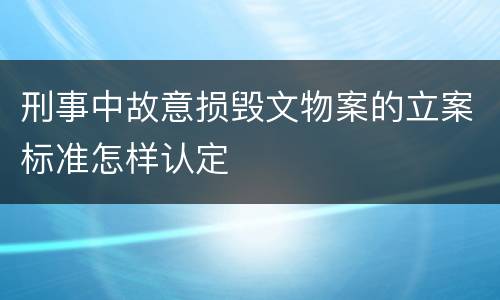 刑事中故意损毁文物案的立案标准怎样认定