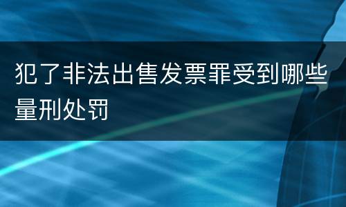 犯了非法出售发票罪受到哪些量刑处罚