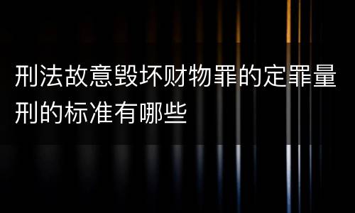 刑法故意毁坏财物罪的定罪量刑的标准有哪些