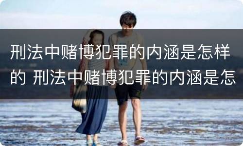 刑法中赌博犯罪的内涵是怎样的 刑法中赌博犯罪的内涵是怎样的规定