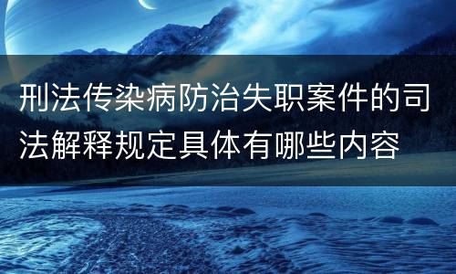 刑法传染病防治失职案件的司法解释规定具体有哪些内容